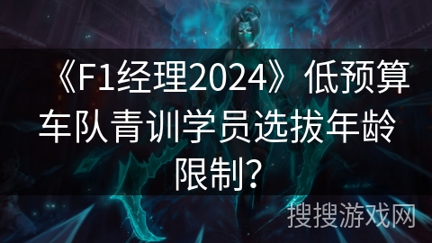 《F1经理2024》低预算车队青训学员选拔年龄限制？