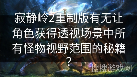 寂静岭2重制版有无让角色获得透视场景中所有怪物视野范围的秘籍？