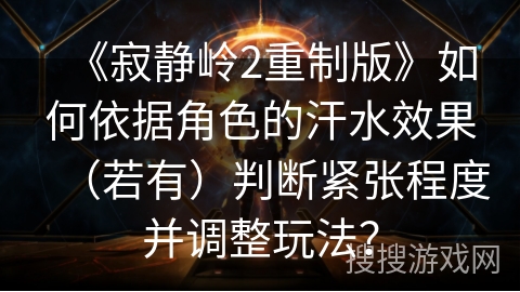 《寂静岭2重制版》如何依据角色的汗水效果（若有）判断紧张程度并调整玩法？