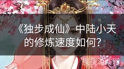 《独步成仙》中陆小天的修炼速度如何？