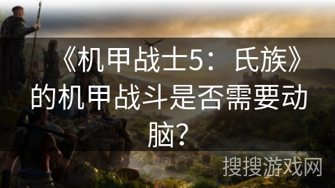 《机甲战士5：氏族》的机甲战斗是否需要动脑？