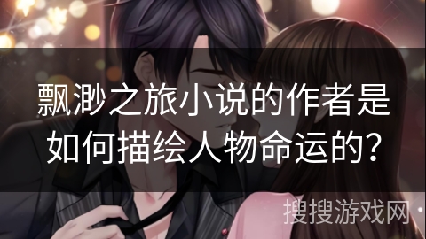 飘渺之旅小说的作者是如何描绘人物命运的？