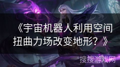 《宇宙机器人利用空间扭曲力场改变地形？》