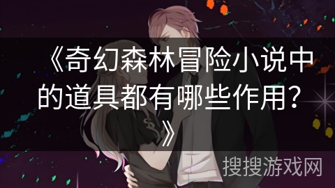 《奇幻森林冒险小说中的道具都有哪些作用？》