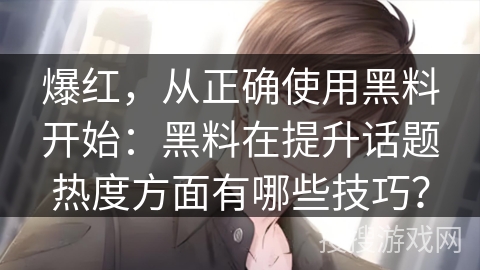 爆红，从正确使用黑料开始：黑料在提升话题热度方面有哪些技巧？
