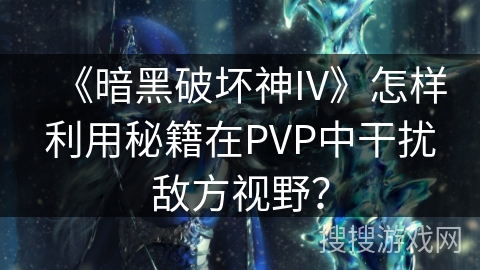 《暗黑破坏神IV》怎样利用秘籍在PVP中干扰敌方视野？