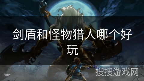 剑盾和怪物猎人哪个好玩