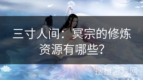 三寸人间：冥宗的修炼资源有哪些？