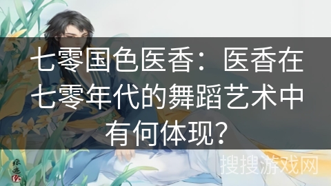 七零国色医香：医香在七零年代的舞蹈艺术中有何体现？