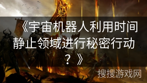 《宇宙机器人利用时间静止领域进行秘密行动？》