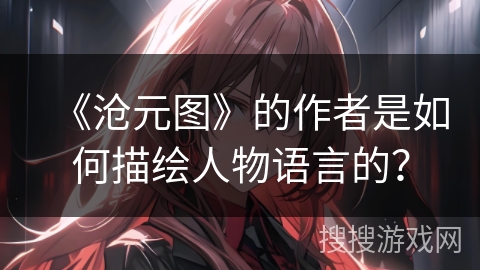 《沧元图》的作者是如何描绘人物语言的？