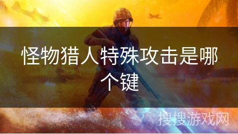 怪物猎人特殊攻击是哪个键