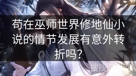 苟在巫师世界修地仙小说的情节发展有意外转折吗？