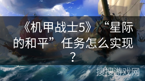 《机甲战士5》“星际的和平”任务怎么实现？