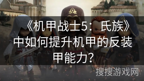 《机甲战士5：氏族》中如何提升机甲的反装甲能力？