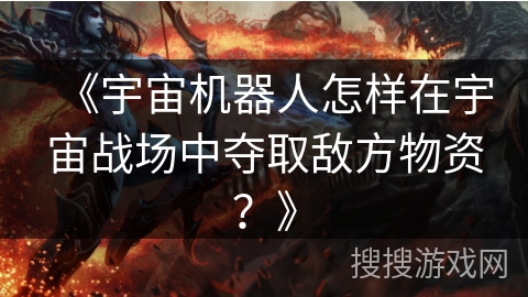 《宇宙机器人怎样在宇宙战场中夺取敌方物资?》 《宇宙机器人怎样在宇宙战场中夺取敌方物资?》