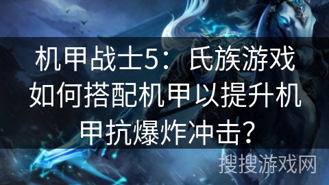 机甲战士5：氏族游戏如何搭配机甲以提升机甲抗爆炸冲击？