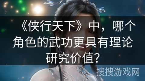 《侠行天下》中，哪个角色的武功更具有理论研究价值？