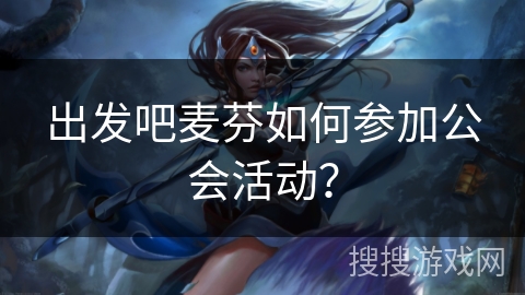 出发吧麦芬如何参加公会活动？