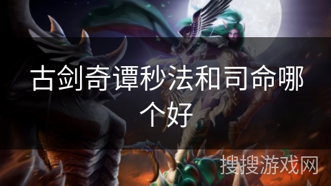 古剑奇谭秒法和司命哪个好