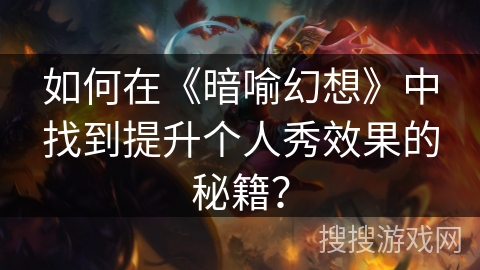 如何在《暗喻幻想》中找到提升个人秀效果的秘籍？