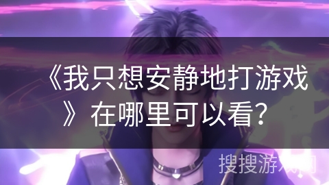《我只想安静地打游戏》在哪里可以看？