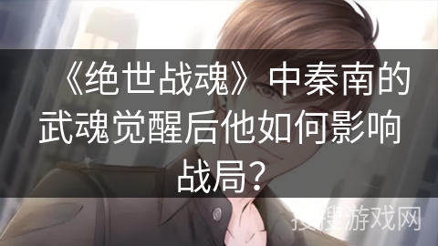 《绝世战魂》中秦南的武魂觉醒后他如何影响战局？