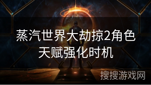 蒸汽世界大劫掠2角色天赋强化时机