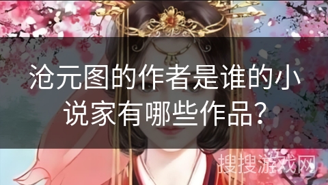 沧元图的作者是谁的小说家有哪些作品？