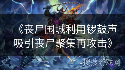 《丧尸围城利用锣鼓声吸引丧尸聚集再攻击》