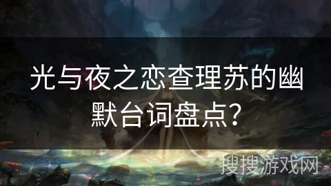 光与夜之恋查理苏的幽默台词盘点？