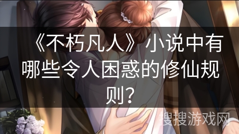 《不朽凡人》小说中有哪些令人困惑的修仙规则？