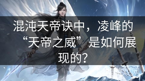 混沌天帝诀中，凌峰的“天帝之威”是如何展现的？