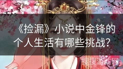 《捡漏》小说中金锋的个人生活有哪些挑战？