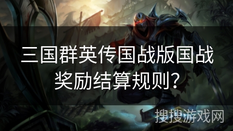 三国群英传国战版国战奖励结算规则? 三国群英传国战版国战奖励结算规则?