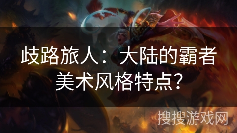 歧路旅人：大陆的霸者美术风格特点？