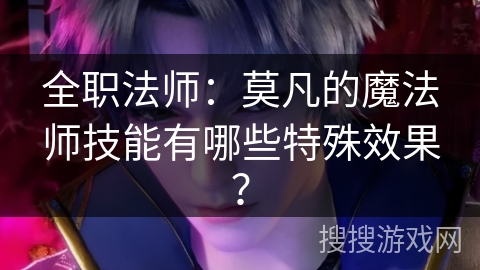 全职法师：莫凡的魔法师技能有哪些特殊效果？