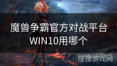 魔兽争霸官方对战平台WIN10用哪个