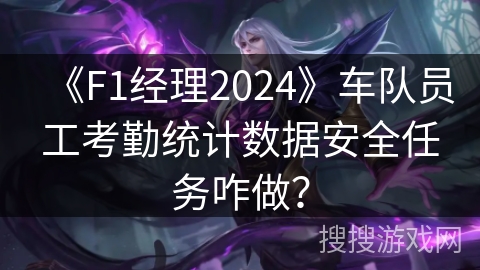 《F1经理2024》车队员工考勤统计数据安全任务咋做？