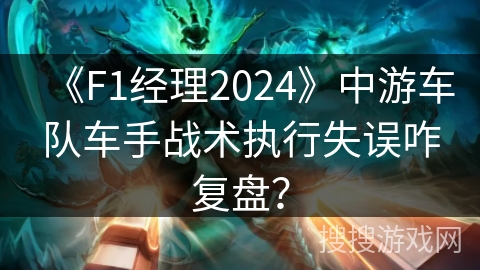 《F1经理2024》中游车队车手战术执行失误咋复盘? 《F1经理2024》中游车队车手战术执行失误咋复盘?