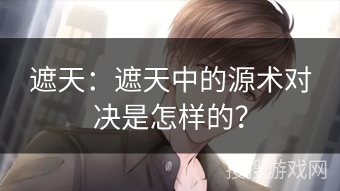 遮天：遮天中的源术对决是怎样的？