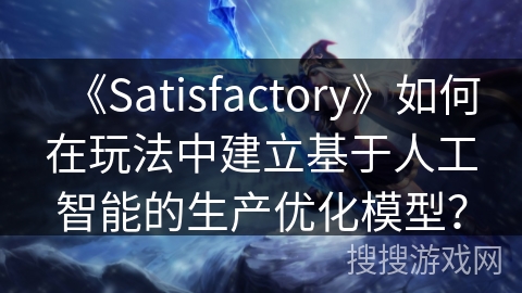 《Satisfactory》如何在玩法中建立基于人工智能的生产优化模型？