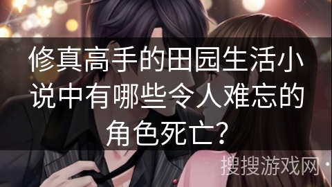 修真高手的田园生活小说中有哪些令人难忘的角色死亡？