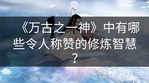 《万古之一神》中有哪些令人称赞的修炼智慧？
