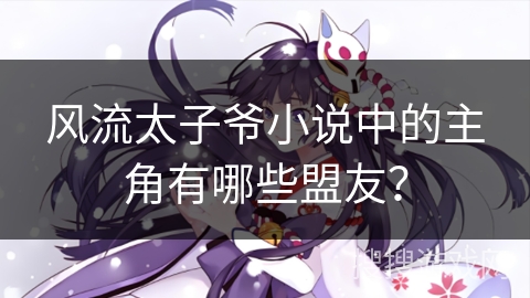 风流太子爷小说中的主角有哪些盟友？