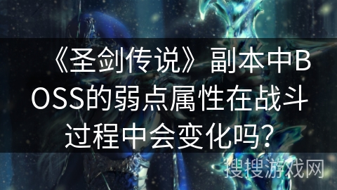 《圣剑传说》副本中BOSS的弱点属性在战斗过程中会变化吗? 《圣剑传说》副本中BOSS的弱点属性在战斗过程中会变化吗?