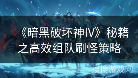 《暗黑破坏神IV》秘籍之高效组队刷怪策略
