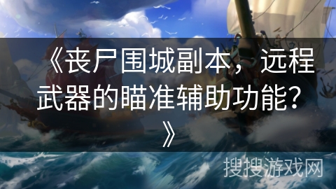 《丧尸围城副本,远程武器的瞄准辅助功能?》 《丧尸围城副本,远程武器的瞄准辅助功能?》