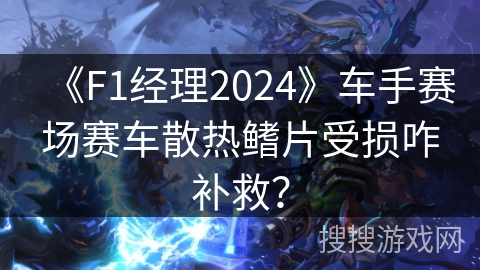 《F1经理2024》车手赛场赛车散热鳍片受损咋补救? 《F1经理2024》车手赛场赛车散热鳍片受损咋补救?