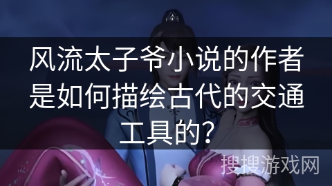 风流太子爷小说的作者是如何描绘古代的交通工具的？